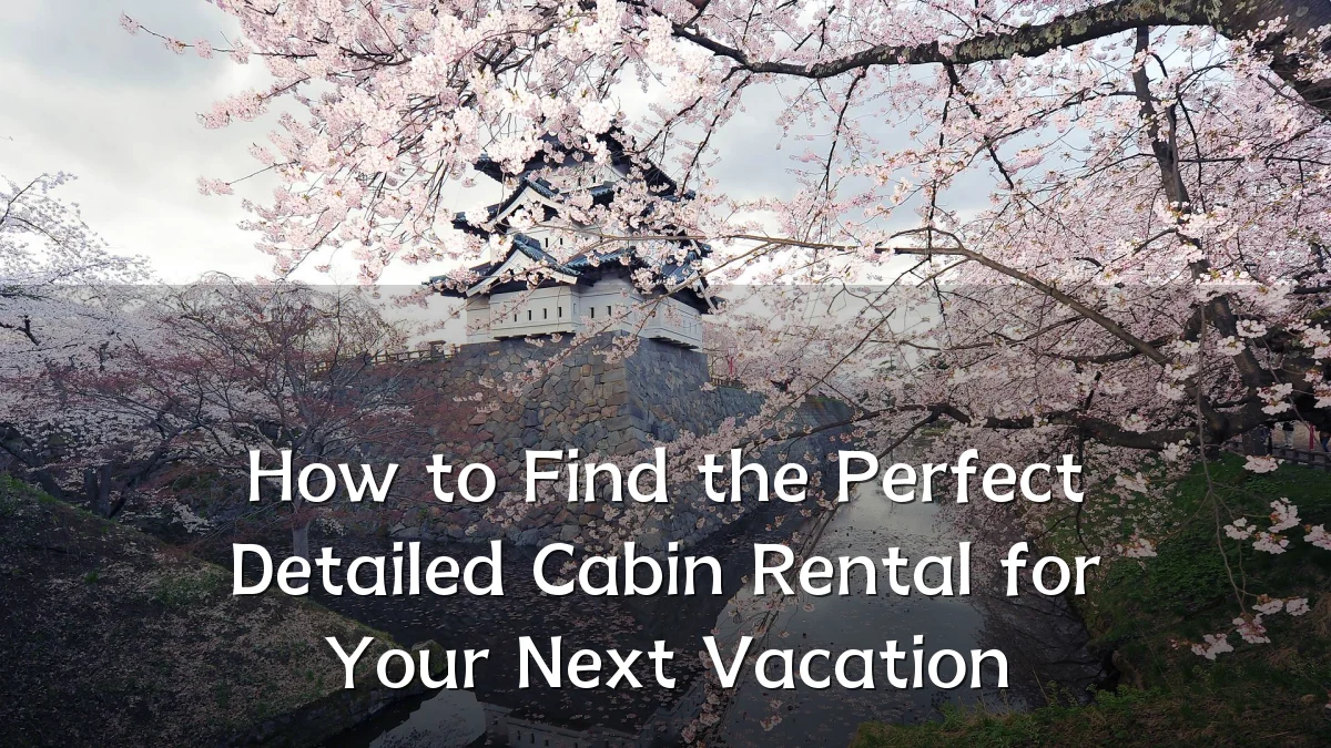 How to Find the Perfect Detailed Cabin Rental for Your Next Vacation