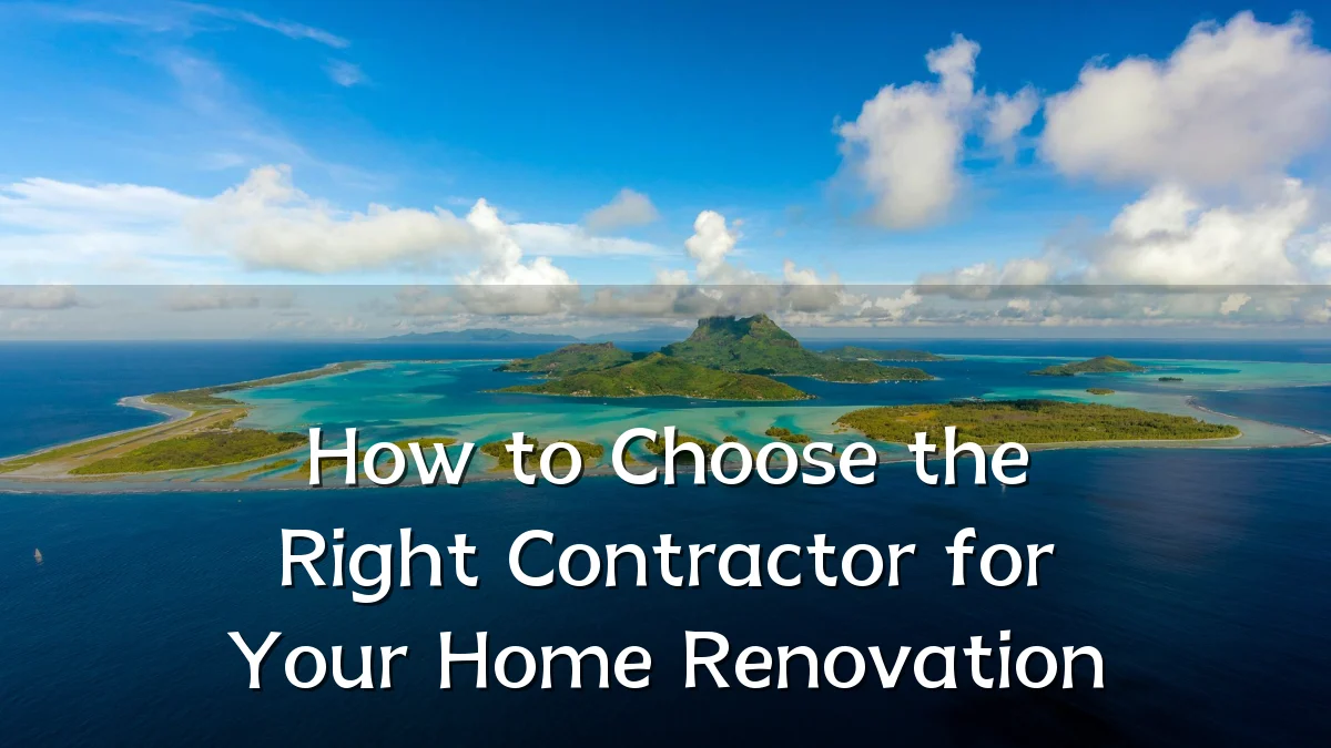 How to Choose the Right Contractor for Your Home Renovation