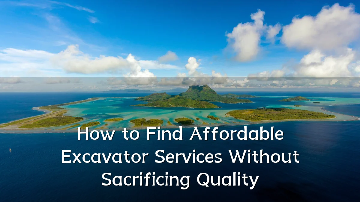 How to Find Affordable Excavator Services Without Sacrificing Quality