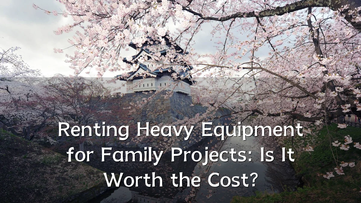 Renting Heavy Equipment for Family Projects: Is It Worth the Cost?