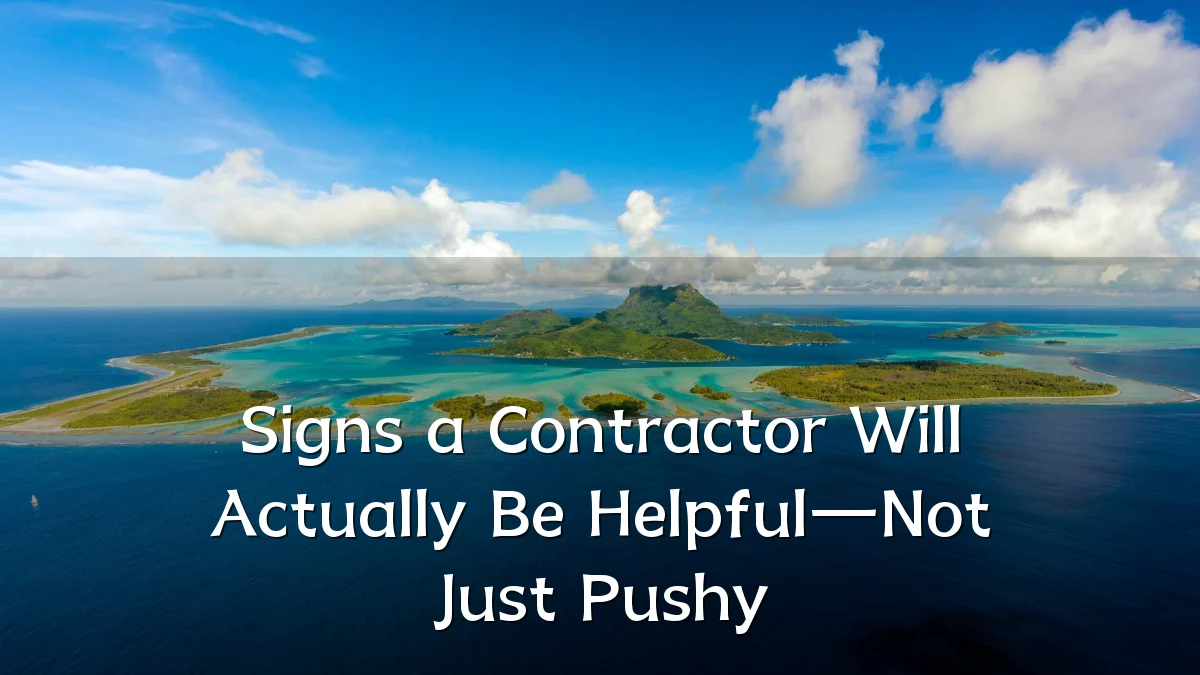 Signs a Contractor Will Actually Be Helpful—Not Just Pushy