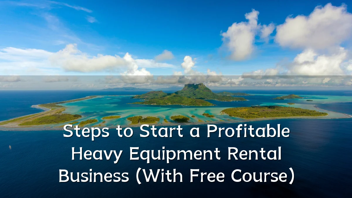 Steps to Start a Profitable Heavy Equipment Rental Business (With Free Course)