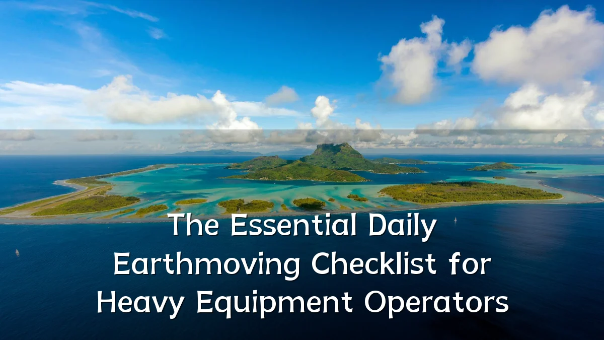 The Essential Daily Earthmoving Checklist for Heavy Equipment Operators