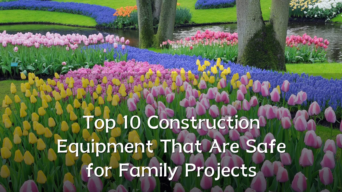 Top 10 Construction Equipment That Are Safe for Family Projects
