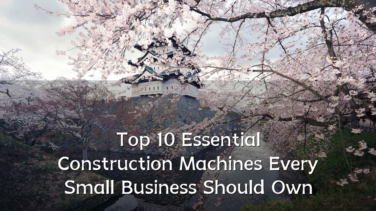 Top 10 Essential Construction Machines Every Small Business Should Own