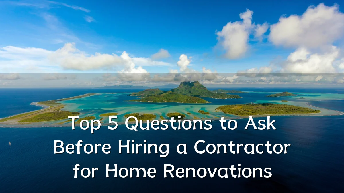 Top 5 Questions to Ask Before Hiring a Contractor for Home Renovations