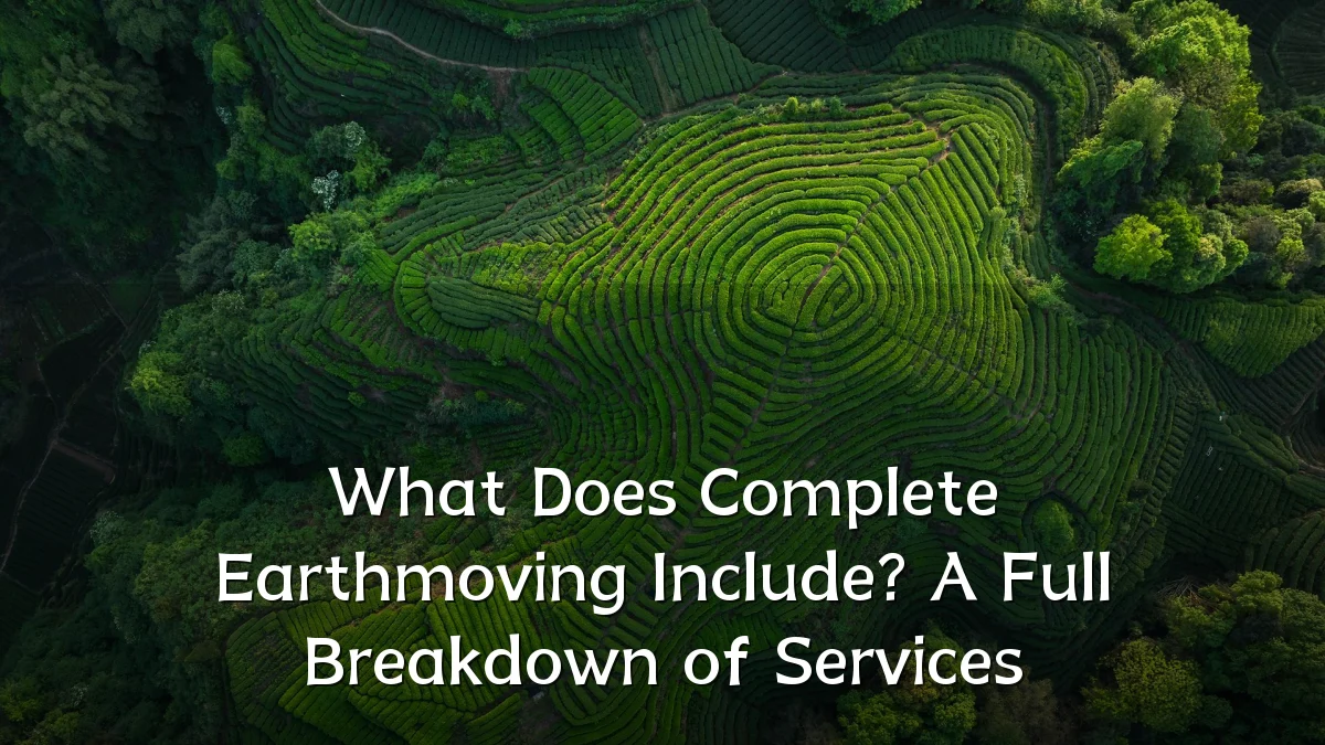 What Does Complete Earthmoving Include? A Full Breakdown of Services