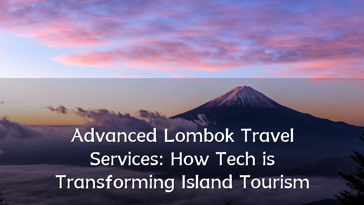 Advanced Lombok Travel Services: How Tech is Transforming Island Tourism