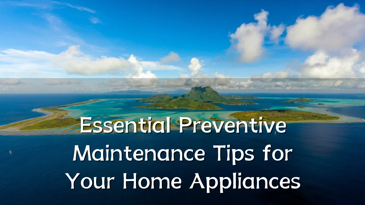 Essential Preventive Maintenance Tips for Your Home Appliances