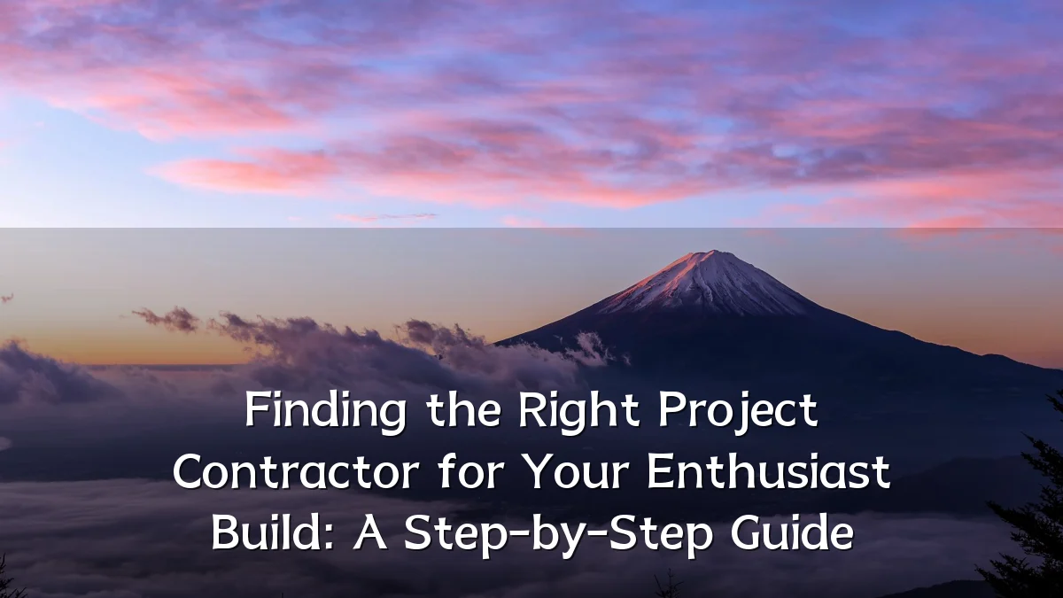 Finding the Right Project Contractor for Your Enthusiast Build: A Step-by-Step Guide