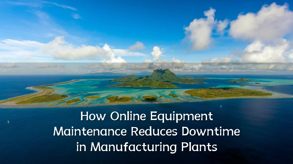 How Online Equipment Maintenance Reduces Downtime in Manufacturing Plants