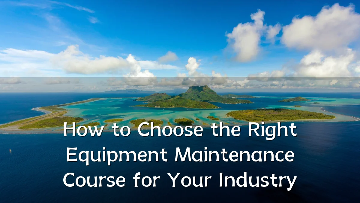 How to Choose the Right Equipment Maintenance Course for Your Industry