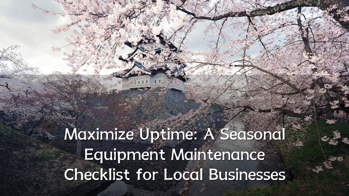 Maximize Uptime: A Seasonal Equipment Maintenance Checklist for Local Businesses