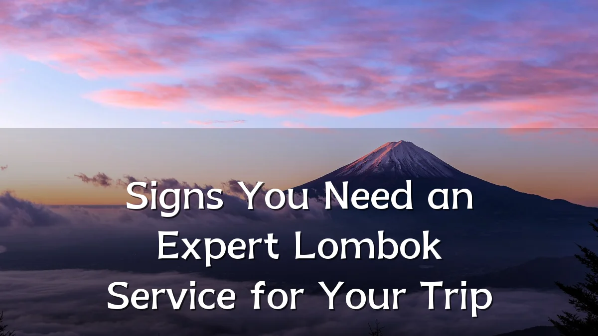 Signs You Need an Expert Lombok Service for Your Trip