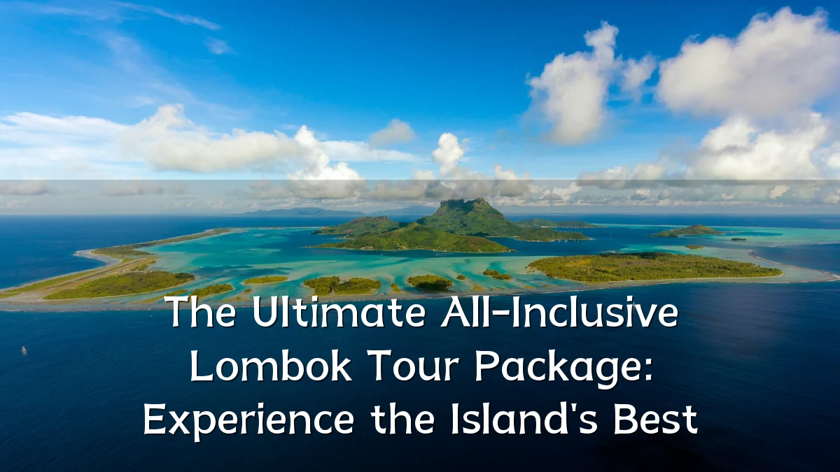 The Ultimate All-Inclusive Lombok Tour Package: Experience the Island's Best